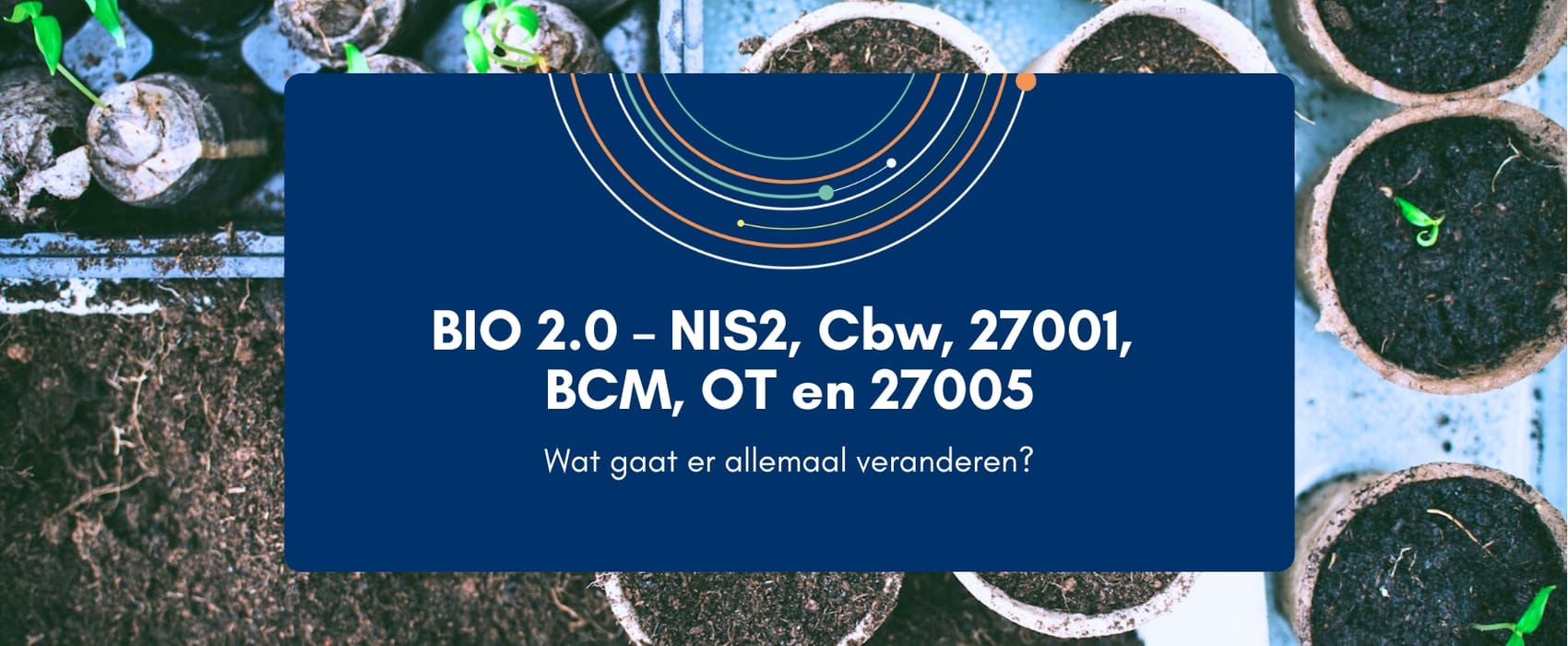 BIO 2.0 – NIS2, Cbw, 27001, BCM, OT en 27005